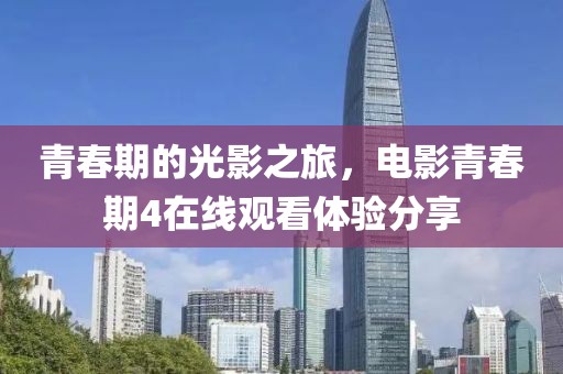 青春期的光影之旅，电影青春期4在线观看体验分享
