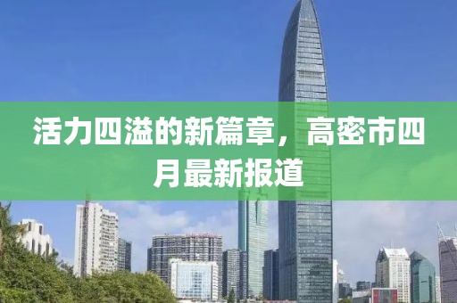 活力四溢的新篇章，高密市四月最新报道