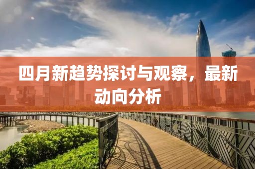 四月新趋势探讨与观察，最新动向分析