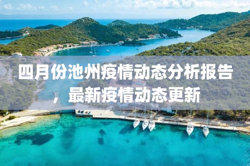 四月份池州疫情动态分析报告，最新疫情动态更新