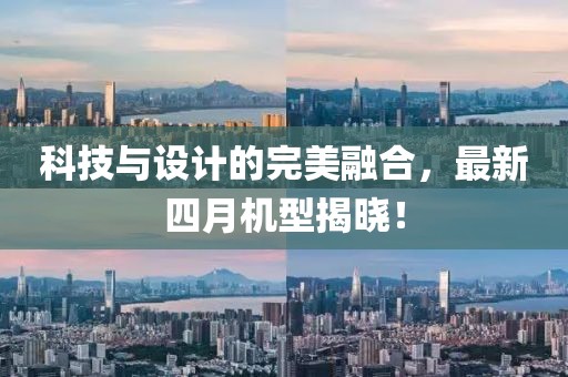 科技与设计的完美融合，最新四月机型揭晓！