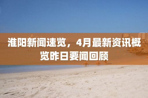 淮阳新闻速览，4月最新资讯概览昨日要闻回顾