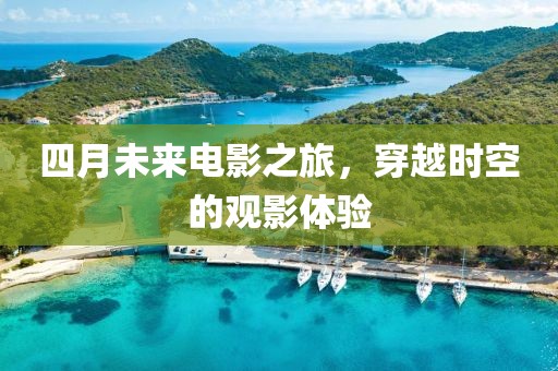 四月未来电影之旅，穿越时空的观影体验