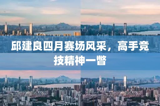 邱建良四月赛场风采，高手竞技精神一瞥