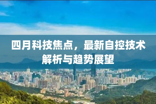 四月科技焦点，最新自控技术解析与趋势展望