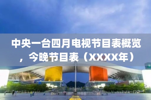 中央一台四月电视节目表概览，今晚节目表（XXXX年）