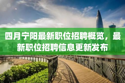 四月宁阳最新职位招聘概览，最新职位招聘信息更新发布
