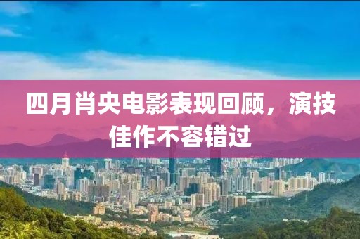 四月肖央电影表现回顾，演技佳作不容错过