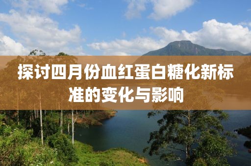 探讨四月份血红蛋白糖化新标准的变化与影响