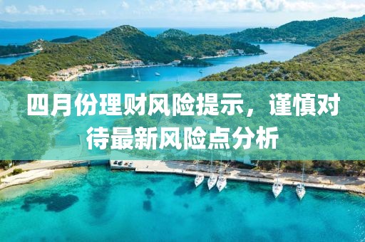 四月份理财风险提示，谨慎对待最新风险点分析