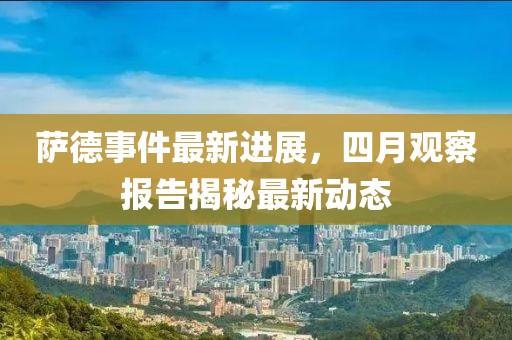 萨德事件最新进展，四月观察报告揭秘最新动态