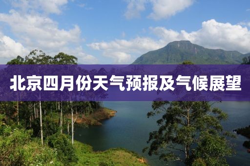 北京四月份天气预报及气候展望