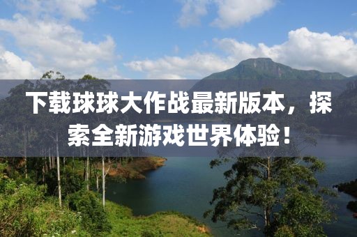 下载球球大作战最新版本，探索全新游戏世界体验！