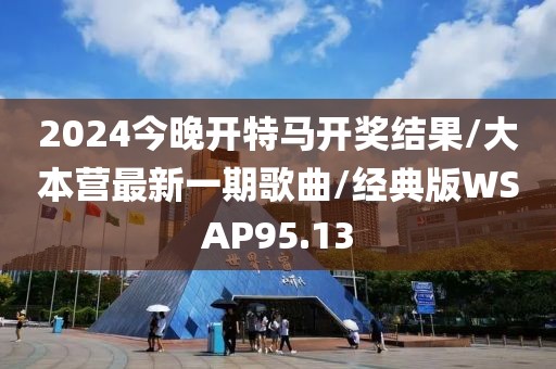 2024今晚开特马开奖结果/大本营最新一期歌曲/经典版WSAP95.13