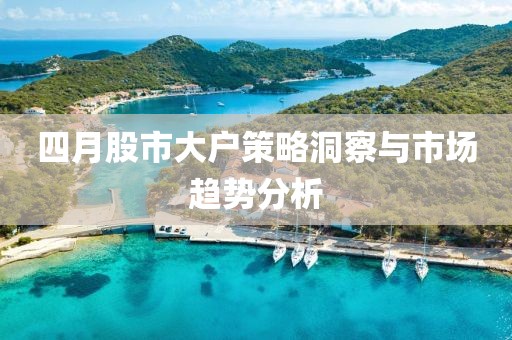 四月股市大户策略洞察与市场趋势分析