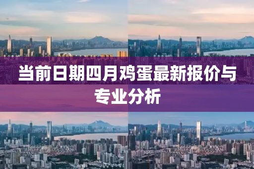 当前日期四月鸡蛋最新报价与专业分析