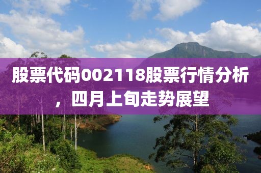 股票代码002118股票行情分析，四月上旬走势展望