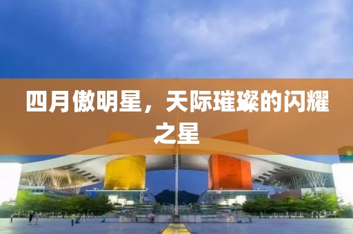 四月傲明星，天际璀璨的闪耀之星