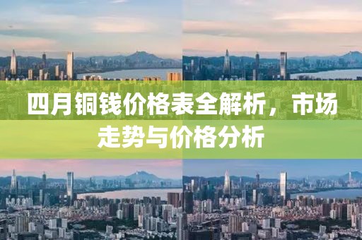 四月铜钱价格表全解析，市场走势与价格分析