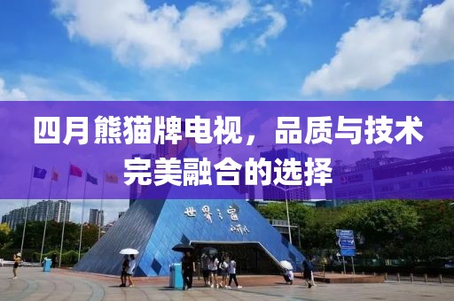 四月熊猫牌电视，品质与技术完美融合的选择
