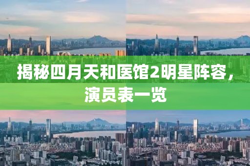 揭秘四月天和医馆2明星阵容，演员表一览