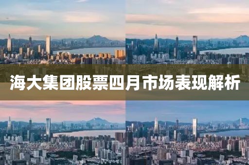 海大集团股票四月市场表现解析