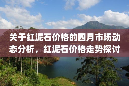 关于红泥石价格的四月市场动态分析，红泥石价格走势探讨