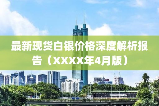 最新现货白银价格深度解析报告（XXXX年4月版）