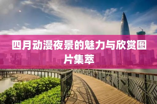 四月动漫夜景的魅力与欣赏图片集萃