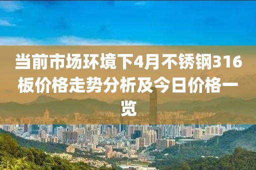当前市场环境下4月不锈钢316板价格走势分析及今日价格一览