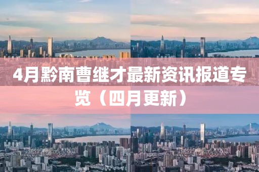 4月黔南曹继才最新资讯报道专览（四月更新）