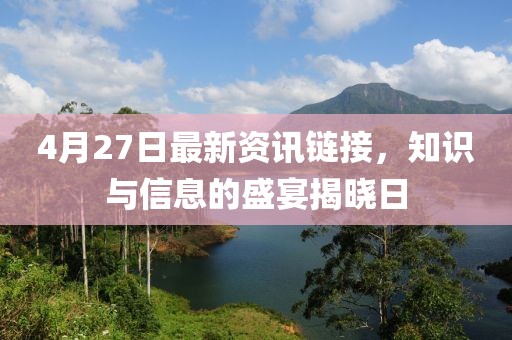 4月27日最新资讯链接，知识与信息的盛宴揭晓日