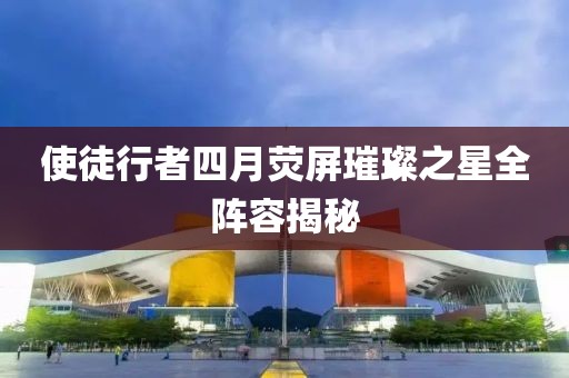 使徒行者四月荧屏璀璨之星全阵容揭秘