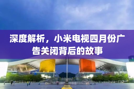 深度解析，小米电视四月份广告关闭背后的故事