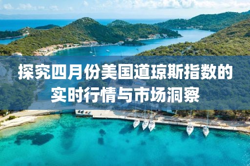 探究四月份美国道琼斯指数的实时行情与市场洞察