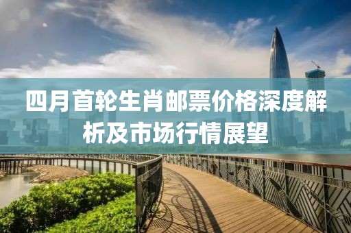 四月首轮生肖邮票价格深度解析及市场行情展望