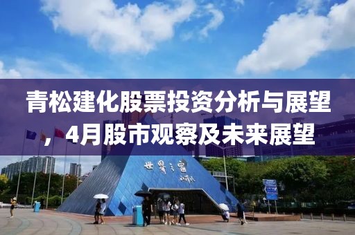 青松建化股票投资分析与展望，4月股市观察及未来展望