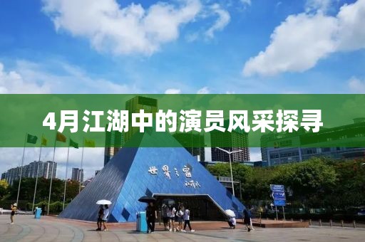 4月江湖中的演员风采探寻