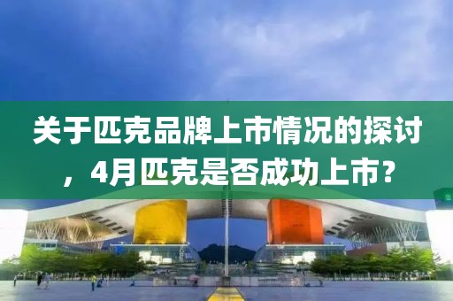 关于匹克品牌上市情况的探讨，4月匹克是否成功上市？