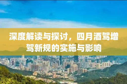 深度解读与探讨，四月酒驾增驾新规的实施与影响