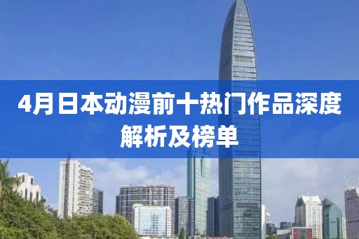 4月日本动漫前十热门作品深度解析及榜单