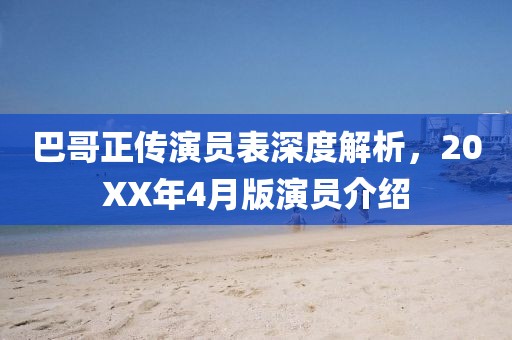 巴哥正传演员表深度解析，20XX年4月版演员介绍