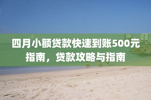 四月小额贷款快速到账500元指南，贷款攻略与指南