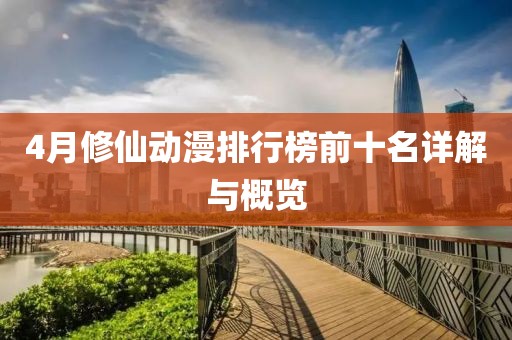 4月修仙动漫排行榜前十名详解与概览