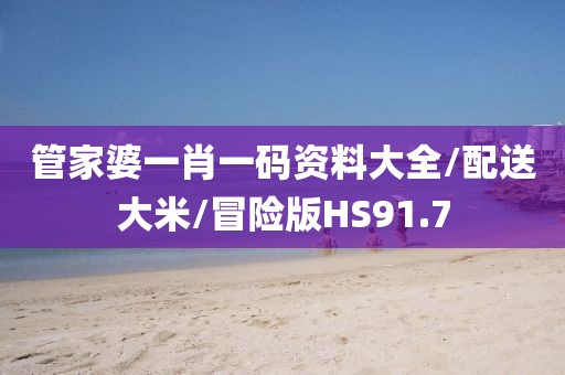 管家婆一肖一码资料大全/配送大米/冒险版HS91.7