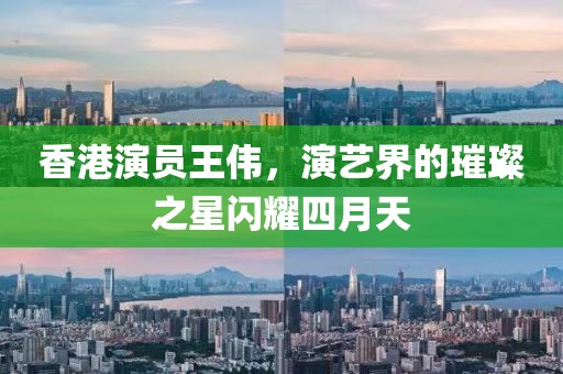 香港演员王伟，演艺界的璀璨之星闪耀四月天