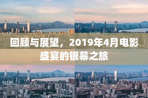 回顾与展望，2019年4月电影盛宴的银幕之旅