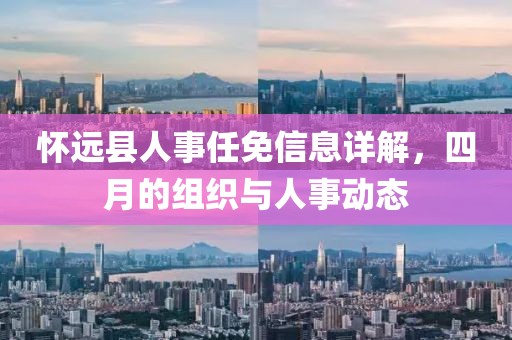 怀远县人事任免信息详解，四月的组织与人事动态