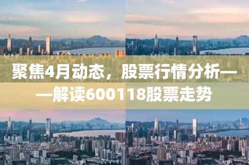 聚焦4月动态，股票行情分析——解读600118股票走势