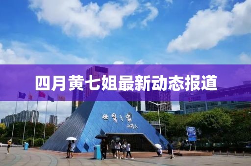 四月黄七姐最新动态报道